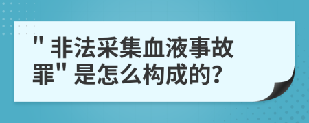 " 非法采集血液事故罪" 是怎么构成的？