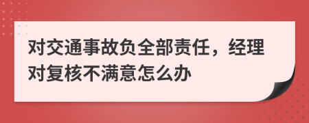 对交通事故负全部责任，经理对复核不满意怎么办