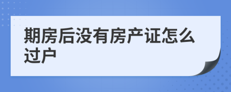 期房后没有房产证怎么过户