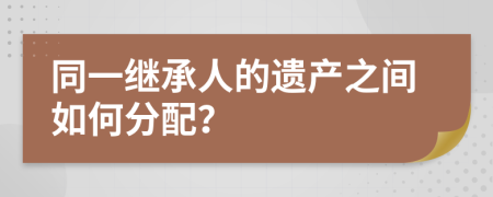 同一继承人的遗产之间如何分配？