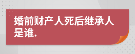 婚前财产人死后继承人是谁.