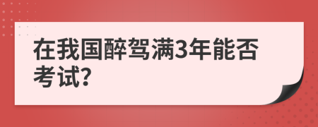 在我国醉驾满3年能否考试？