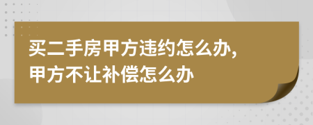 买二手房甲方违约怎么办, 甲方不让补偿怎么办