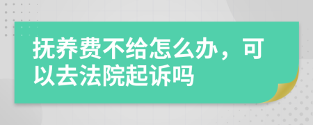 抚养费不给怎么办，可以去法院起诉吗