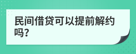 民间借贷可以提前解约吗？