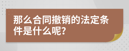 那么合同撤销的法定条件是什么呢？