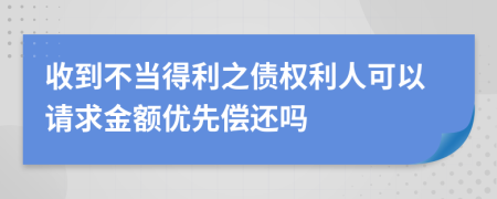 收到不当得利之债权利人可以请求金额优先偿还吗