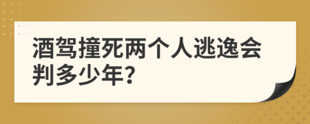 酒驾撞死两个人逃逸会判多少年？