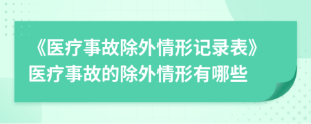 《医疗事故除外情形记录表》医疗事故的除外情形有哪些