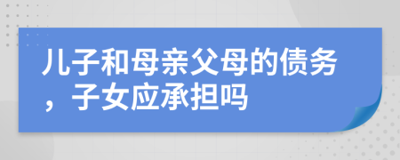 儿子和母亲父母的债务，子女应承担吗