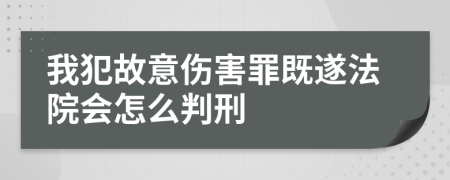 我犯故意伤害罪既遂法院会怎么判刑