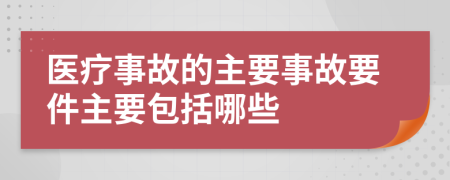 医疗事故的主要事故要件主要包括哪些