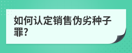 如何认定销售伪劣种子罪?