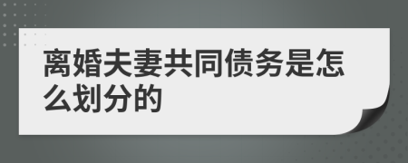 离婚夫妻共同债务是怎么划分的