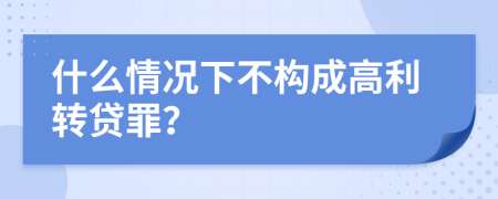 什么情况下不构成高利转贷罪？