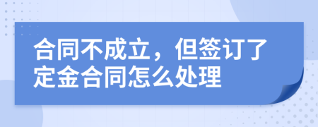 合同不成立，但签订了定金合同怎么处理