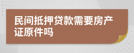 民间抵押贷款需要房产证原件吗