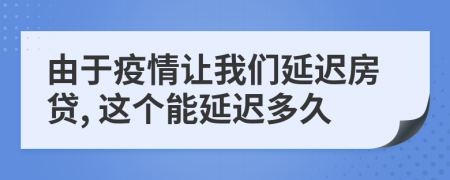 由于疫情让我们延迟房贷, 这个能延迟多久