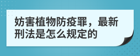 妨害植物防疫罪，最新刑法是怎么规定的