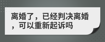 离婚了，已经判决离婚，可以重新起诉吗