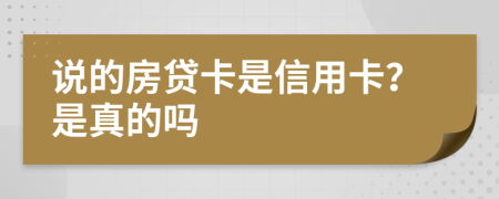 说的房贷卡是信用卡？是真的吗