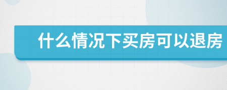什么情况下买房可以退房