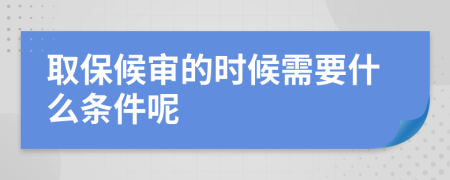 取保候审的时候需要什么条件呢