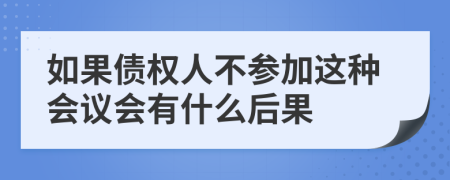 如果债权人不参加这种会议会有什么后果