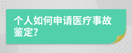 个人如何申请医疗事故鉴定？