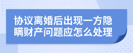 协议离婚后出现一方隐瞒财产问题应怎么处理