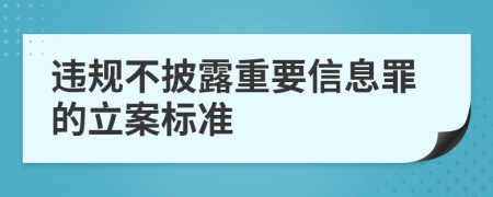 违规不披露重要信息罪的立案标准