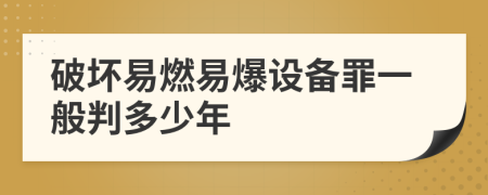 破坏易燃易爆设备罪一般判多少年