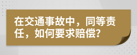 在交通事故中，同等责任，如何要求赔偿？