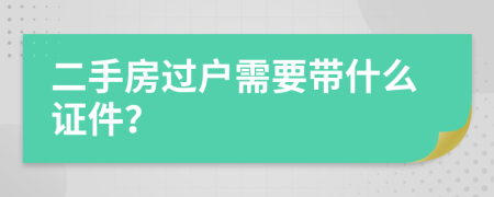 二手房过户需要带什么证件？