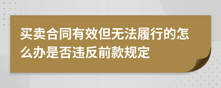 买卖合同有效但无法履行的怎么办是否违反前款规定