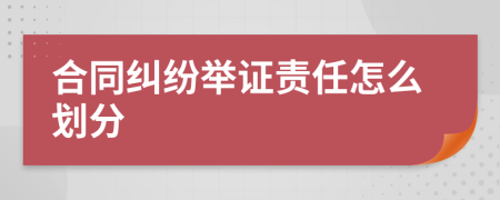 合同纠纷举证责任怎么划分