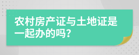 农村房产证与土地证是一起办的吗？