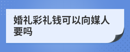 婚礼彩礼钱可以向媒人要吗