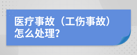 医疗事故（工伤事故）怎么处理？