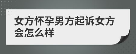 女方怀孕男方起诉女方会怎么样