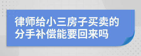 律师给小三房子买卖的分手补偿能要回来吗