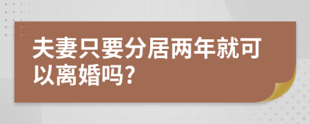 夫妻只要分居两年就可以离婚吗?