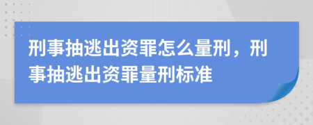 刑事抽逃出资罪怎么量刑，刑事抽逃出资罪量刑标准