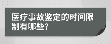 医疗事故鉴定的时间限制有哪些？