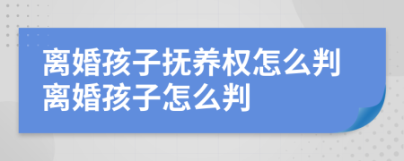 离婚孩子抚养权怎么判离婚孩子怎么判