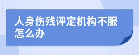 人身伤残评定机构不服怎么办