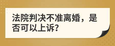 法院判决不准离婚，是否可以上诉？