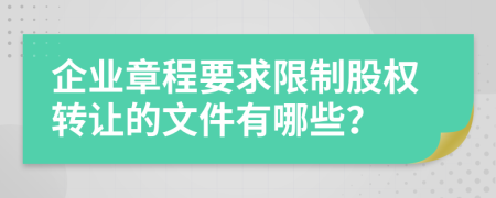 企业章程要求限制股权转让的文件有哪些？