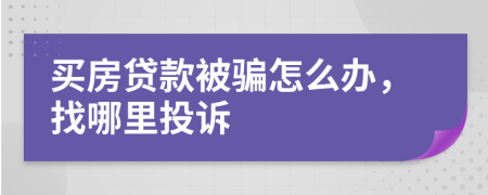 买房贷款被骗怎么办，找哪里投诉