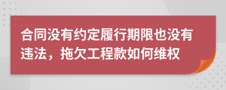 合同没有约定履行期限也没有违法，拖欠工程款如何维权